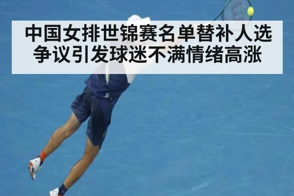 中国女排世锦赛名单替补人选争议引发球迷不满情绪高涨