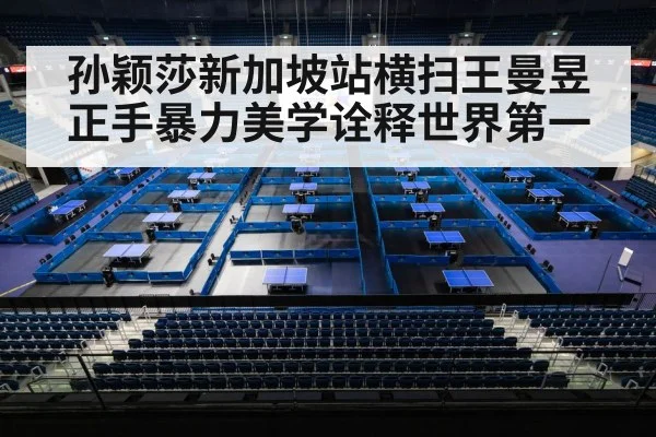 孙颖莎新加坡站横扫王曼昱正手暴力美学诠释世界第一