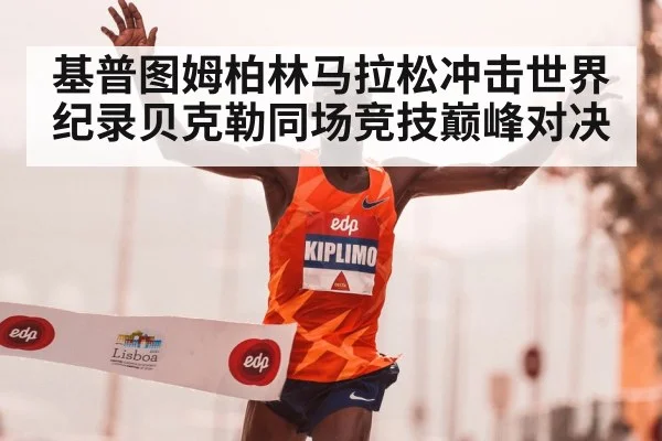 基普图姆柏林马拉松冲击世界纪录贝克勒同场竞技巅峰对决