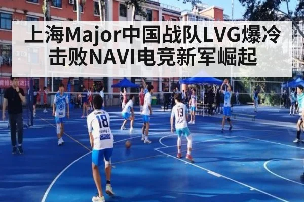 上海Major中国战队LVG爆冷击败NAVI电竞新军崛起